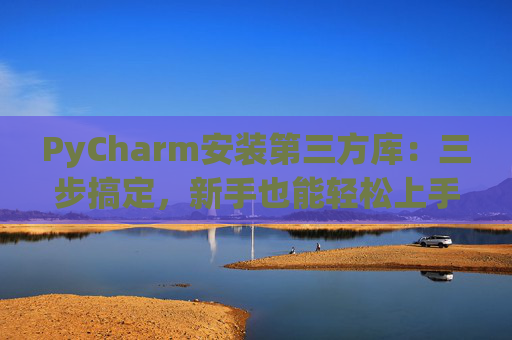 PyCharm安装第三方库：三步搞定，新手也能轻松上手